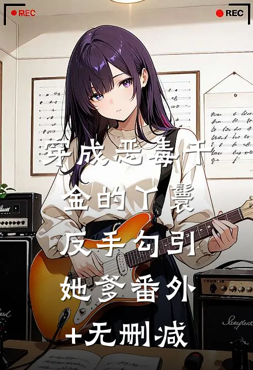 穿成恶毒千金的丫鬟反手勾引她爹番外+无删减