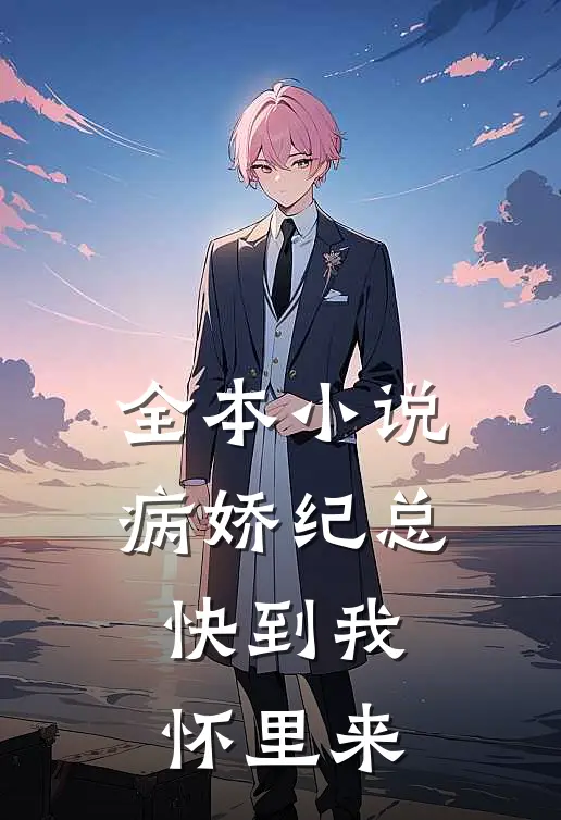 全本小说病娇纪总，快到我怀里来