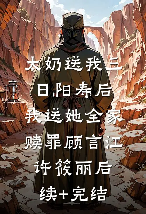 太奶送我三日阳寿后，我送她全家赎罪顾言江许筱丽后续+完结
