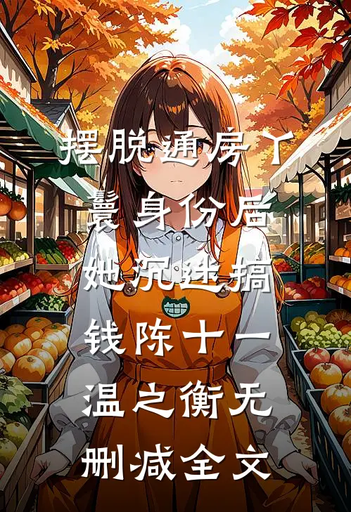 摆脱通房丫鬟身份后，她沉迷搞钱陈十一温之衡无删减全文