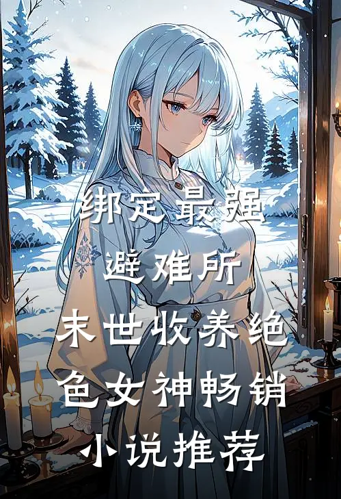 绑定最强避难所：末世收养绝色女神畅销小说推荐