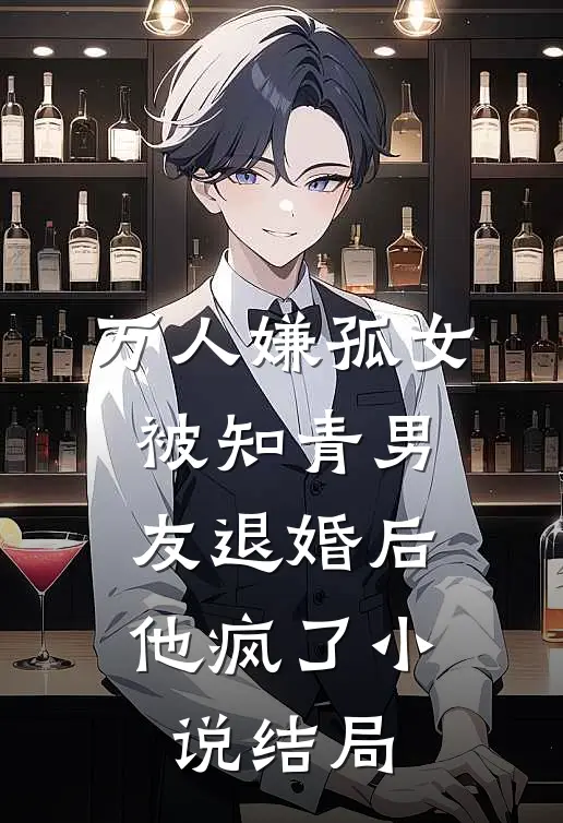 万人嫌孤女被知青男友退婚后，他疯了小说结局