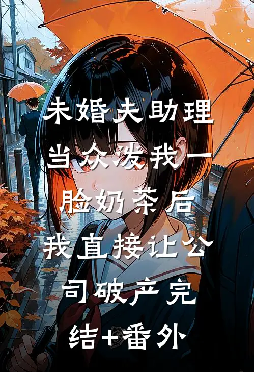 未婚夫助理当众泼我一脸奶茶后，我直接让公司破产完结+番外