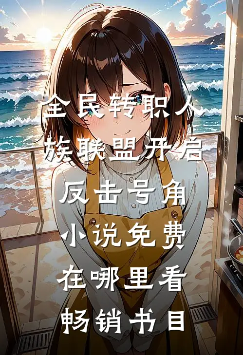 全民转职人族联盟开启反击号角小说免费在哪里看畅销书目