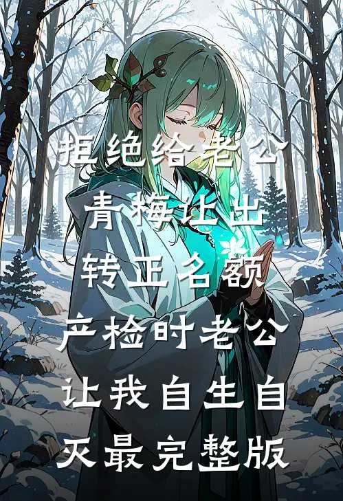 拒绝给老公青梅让出转正名额，产检时老公让我自生自灭最完整版