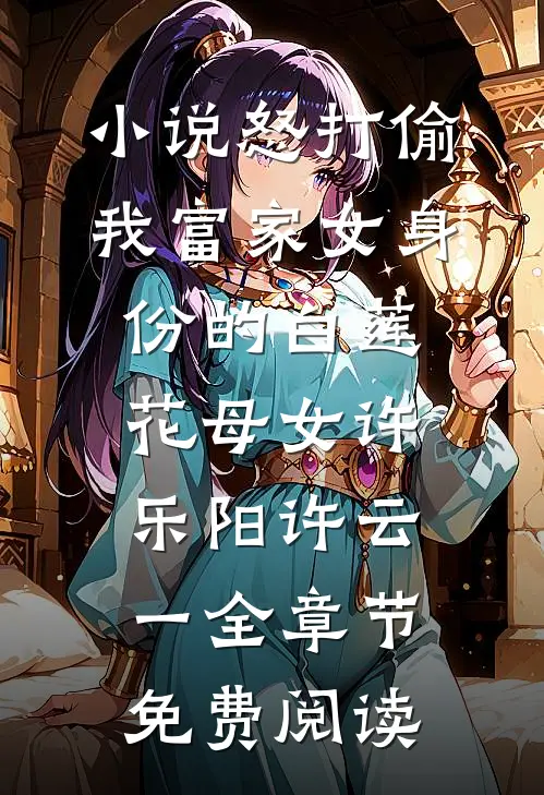 小说怒打偷我富家女身份的白莲花母女许乐阳许云一全章节免费阅读