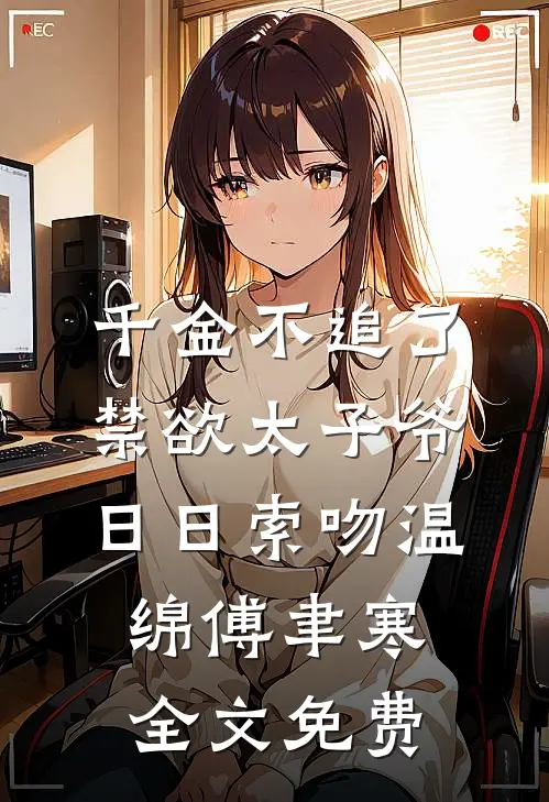 千金不追了，禁欲太子爷日日索吻温绵傅聿寒全文免费