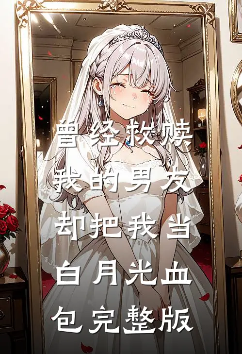 曾经救赎我的男友，却把我当白月光血包完整版