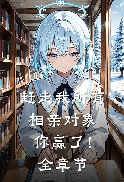 赶走我所有相亲对象，你赢了！全章节