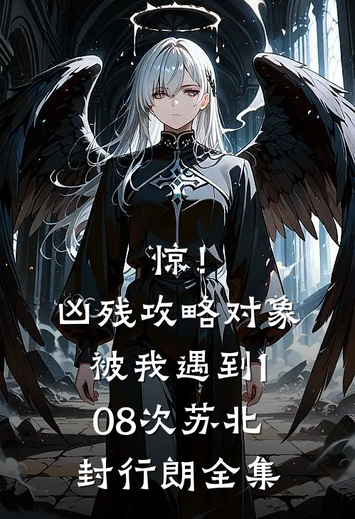 惊！凶残攻略对象被我遇到108次苏北封行朗 全集