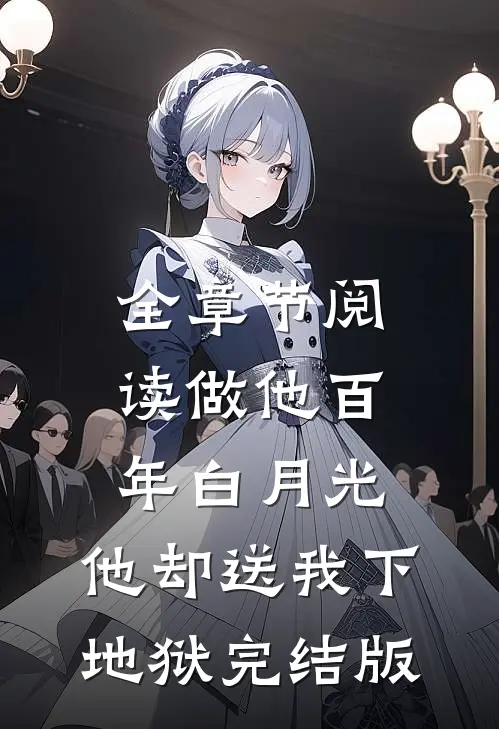 全章节阅读做他百年白月光，他却送我下地狱完结版