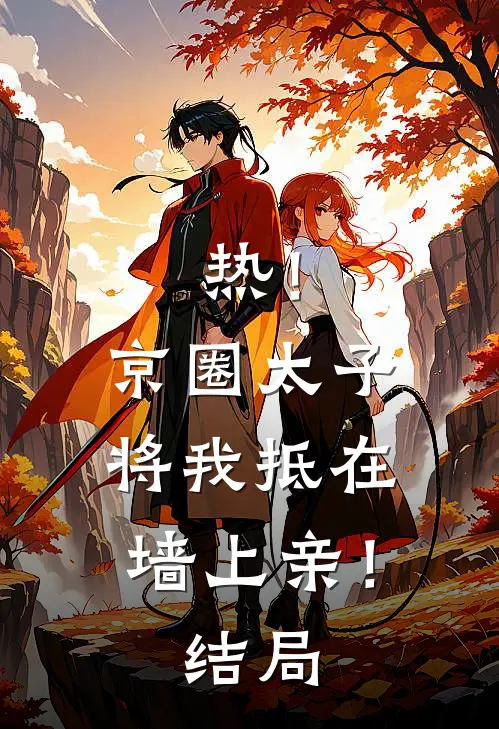 热！京圈太子将我抵在墙上亲！结局