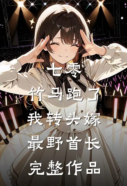 七零：竹马跑了我转头嫁最野首长完整作品