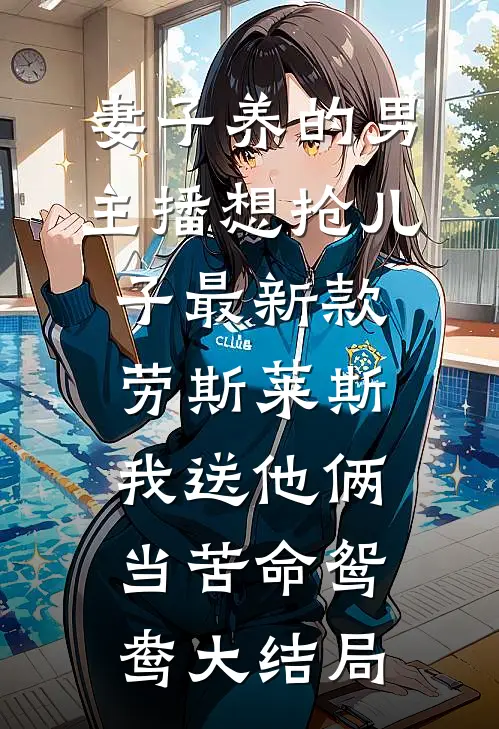 妻子养的男主播想抢儿子最新款劳斯莱斯，我送他俩当苦命鸳鸯大结局