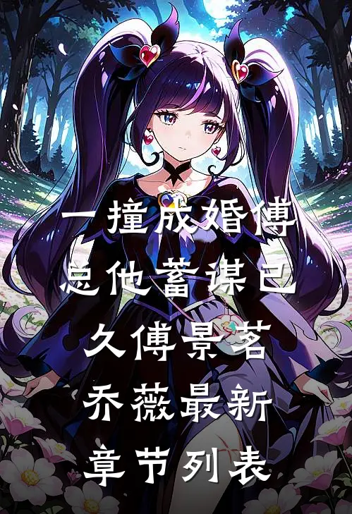 一撞成婚傅总他蓄谋已久傅景茗乔薇最新章节列表