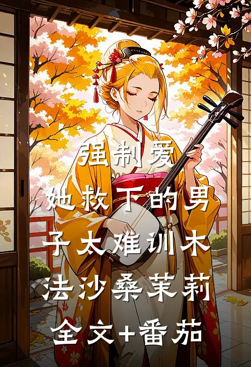 强制爱：她救下的男子太难训木法沙桑茉莉全文+番茄