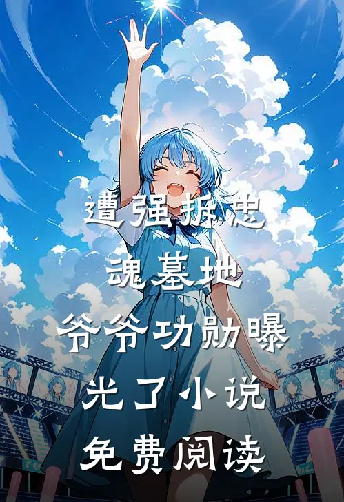 遭强拆忠魂墓地，爷爷功勋曝光了小说免费阅读