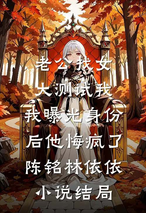 老公找女大测试我，我曝光身份后他悔疯了陈铭林依依小说结局
