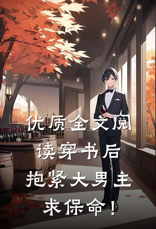 优质全文阅读穿书后，抱紧大男主求保命！