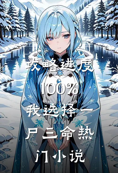 攻略进度100%，我选择一尸三命热门小说