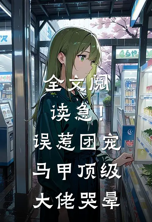 全文阅读急！误惹团宠马甲，顶级大佬哭晕