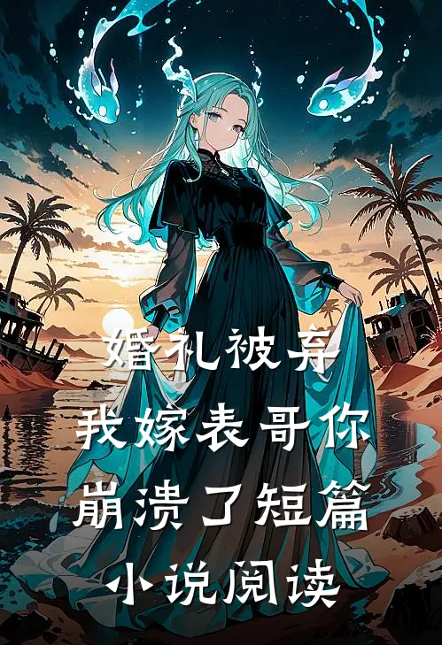 婚礼被弃，我嫁表哥你崩溃了短篇小说阅读