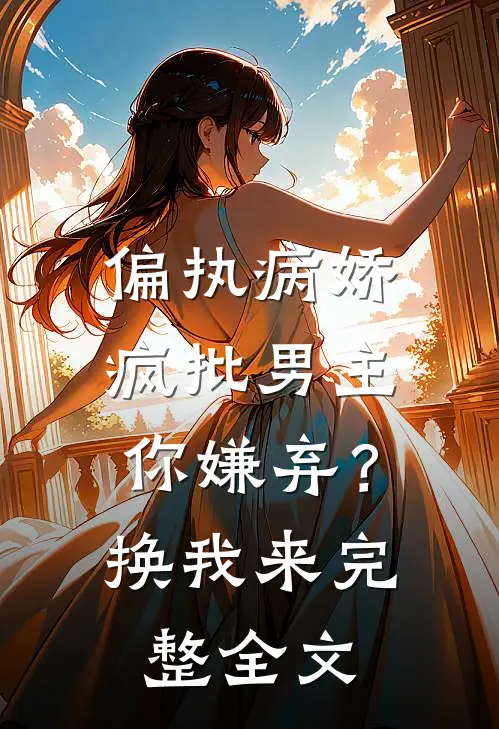 偏执病娇疯批男主你嫌弃？换我来完整全文