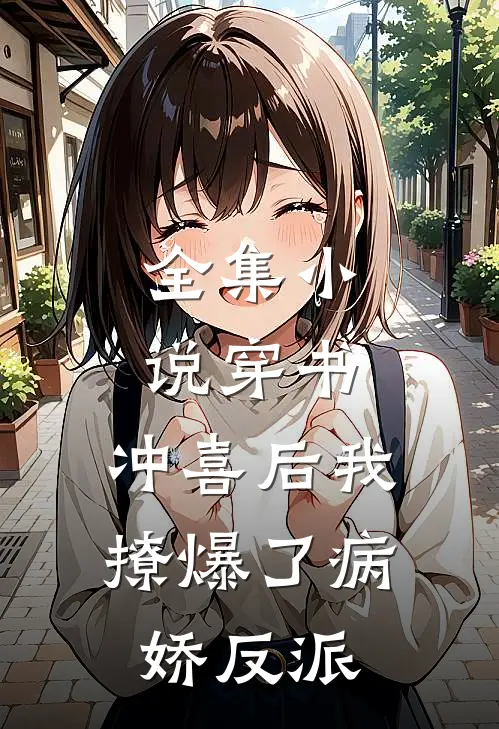全集小说穿书：冲喜后我撩爆了病娇反派