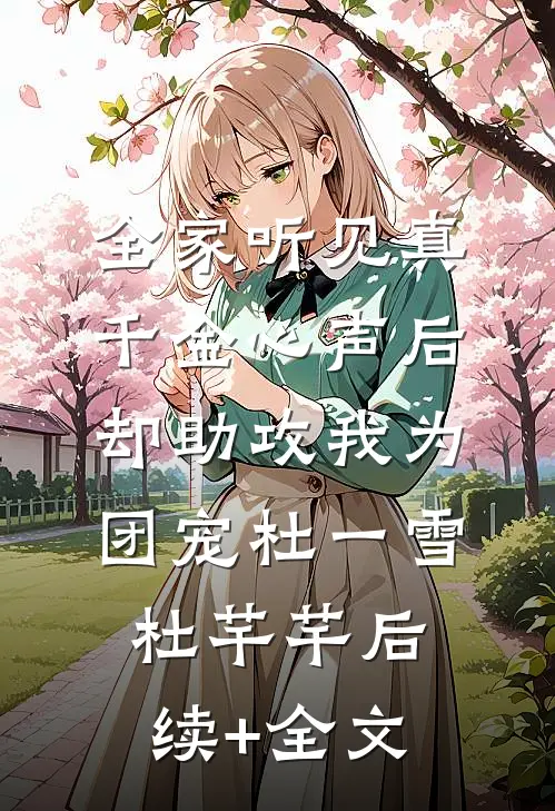 全家听见真千金心声后，却助攻我为团宠杜一雪杜芊芊后续+全文