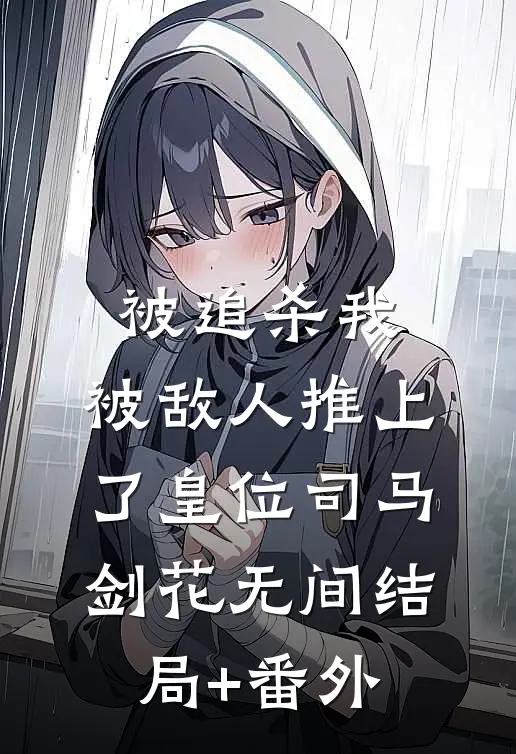 被追杀我，被敌人推上了皇位 司马剑花无间结局+番外