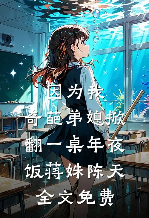 因为我，奇葩弟媳掀翻一桌年夜饭蒋姝陈天全文免费