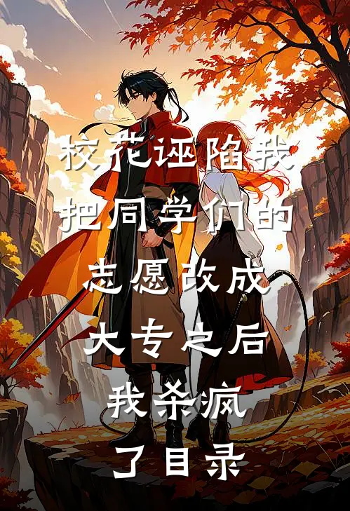 校花诬陷我把同学们的志愿改成大专之后，我杀疯了目录