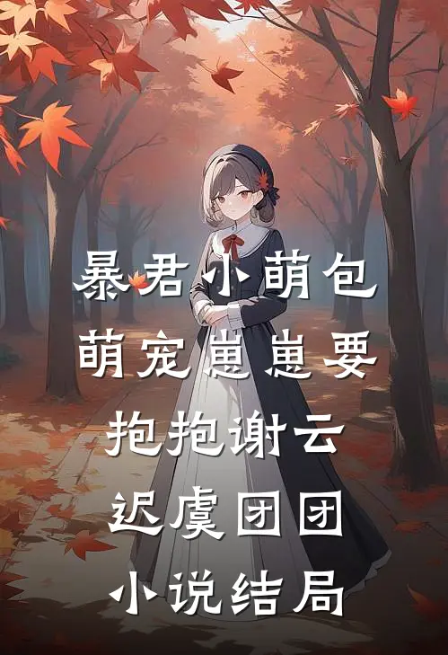 暴君小萌包，萌宠崽崽要抱抱谢云迟虞团团小说结局