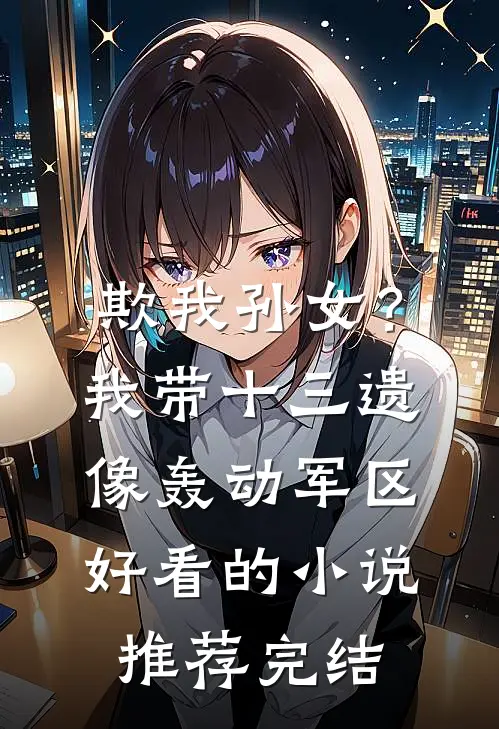 欺我孙女？我带十三遗像轰动军区好看的小说推荐完结