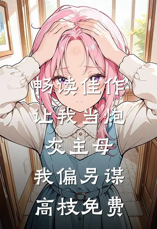 畅读佳作让我当炮灰主母,我偏另谋高枝免费