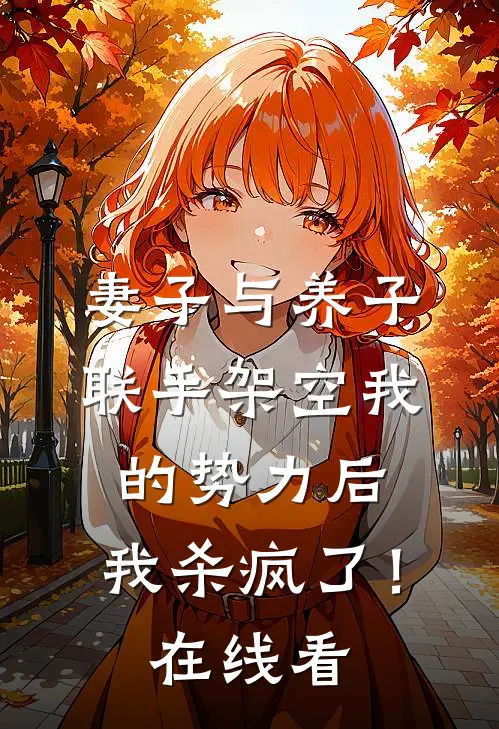 妻子与养子联手架空我的势力后，我杀疯了！在线看