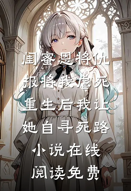 闺蜜恩将仇报将我虐死，重生后我让她自寻死路小说在线阅读免费