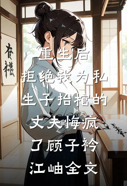 重生后，拒绝我为私生子抬棺的丈夫悔疯了顾子衿江岫全文