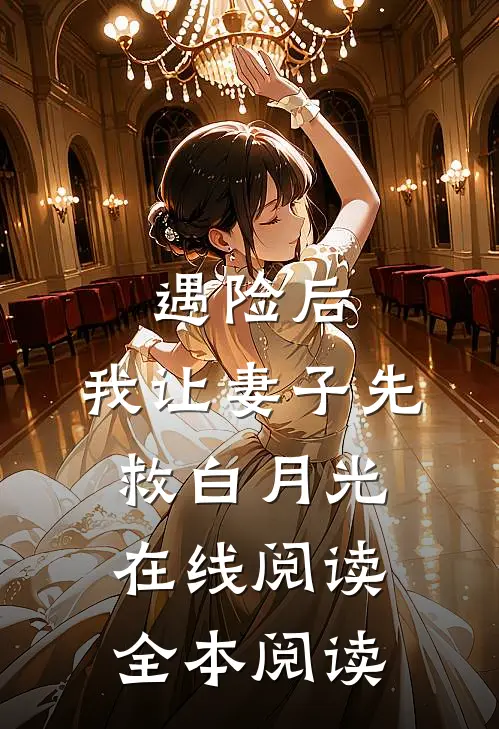 遇险后，我让妻子先救白月光在线阅读全本阅读