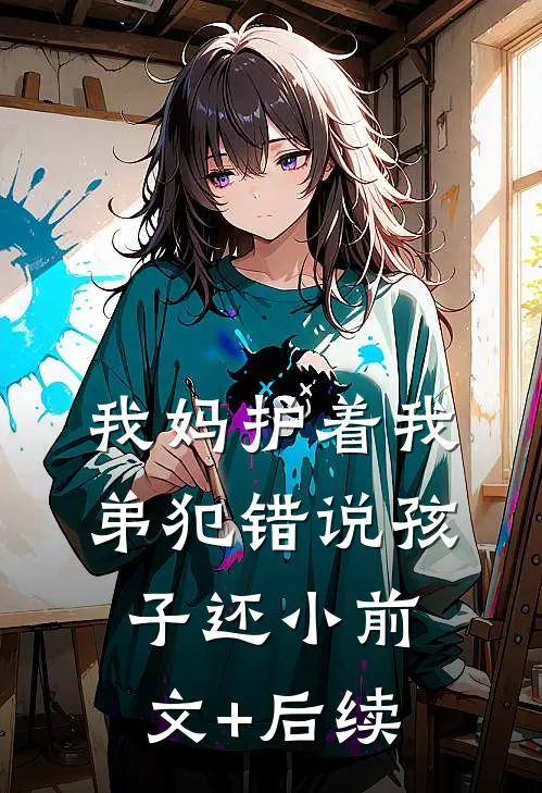 我妈护着我弟犯错说孩子还小前文+后续
