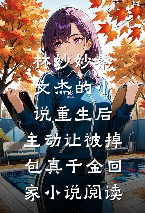 林妙妙秦文杰的小说重生后，主动让被掉包真千金回家小说阅读