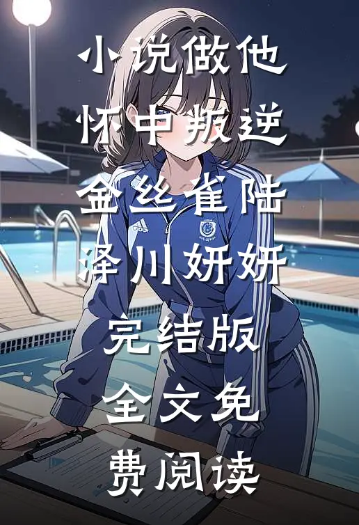 小说做他怀中叛逆金丝雀陆泽川妍妍完结版全文免费阅读