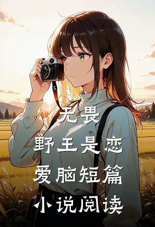 无畏：野王是恋爱脑短篇小说阅读