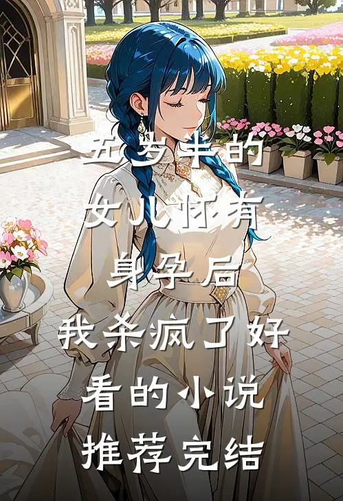 五岁半的女儿怀有身孕后，我杀疯了好看的小说推荐完结