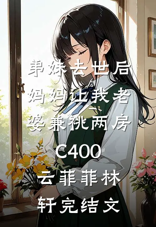 弟妹去世后，妈妈让我老婆兼祧两房C400云菲菲林轩完结文
