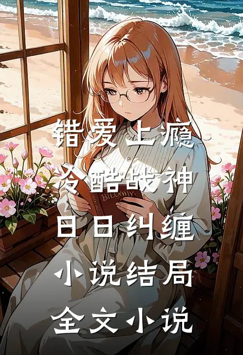 错爱上瘾,冷酷战神日日纠缠小说结局全文小说