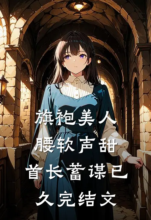 旗袍美人腰软声甜，首长蓄谋已久完结文