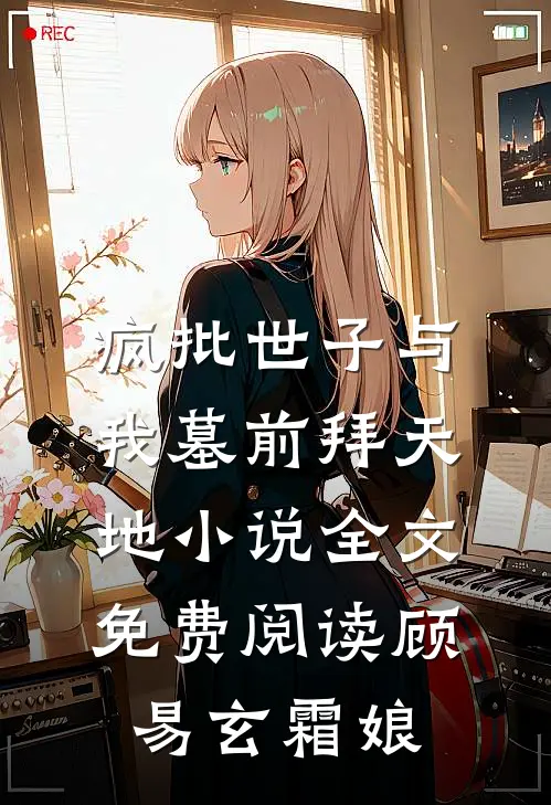 疯批世子与我墓前拜天地小说全文免费阅读顾易玄霜娘