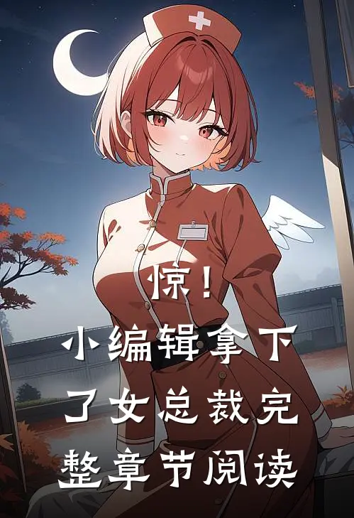 惊！小编辑拿下了女总裁完整章节阅读