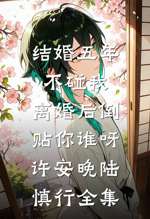 结婚五年不碰我，离婚后倒贴你谁呀许安晚陆慎行 全集